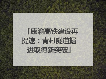 康渝高铁建设再提速：青村隧道掘进取得新突破