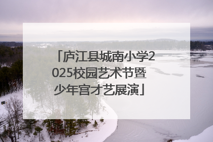 庐江县城南小学2025校园艺术节暨少年宫才艺展演