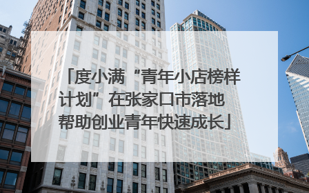 度小满“青年小店榜样计划”在张家口市落地 帮助创业青年快速成长
