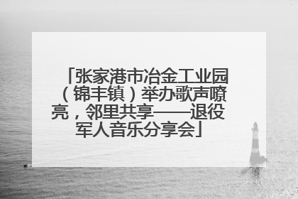 张家港市冶金工业园（锦丰镇）举办歌声嘹亮，邻里共享——退役军人音乐分享会