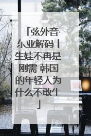 弦外音·东亚解码丨生娃不再是刚需 韩国的年轻人为什么不敢生