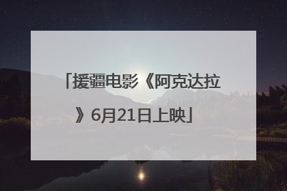 援疆电影《阿克达拉》6月21日上映