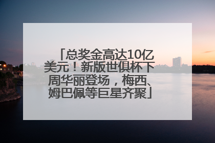 总奖金高达10亿美元！新版世俱杯下周华丽登场，梅西、姆巴佩等巨星齐聚