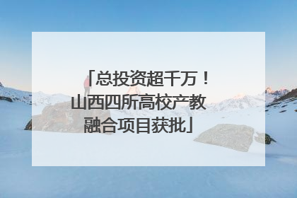 总投资超千万！山西四所高校产教融合项目获批