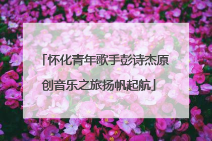 怀化青年歌手彭诗杰原创音乐之旅扬帆起航