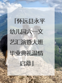 怀远县永平幼儿园六一文艺汇演暨大班毕业典礼温情启幕