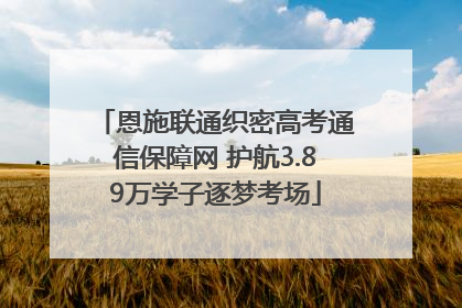 恩施联通织密高考通信保障网 护航3.89万学子逐梦考场