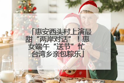 惠安西头村上演最甜“两岸对话”！惠女端午“送节”忙 台湾乡亲包粽乐
