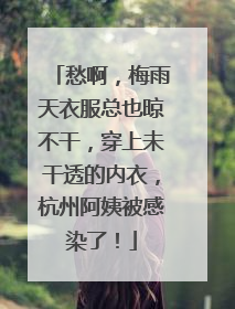 愁啊，梅雨天衣服总也晾不干，穿上未干透的内衣，杭州阿姨被感染了！