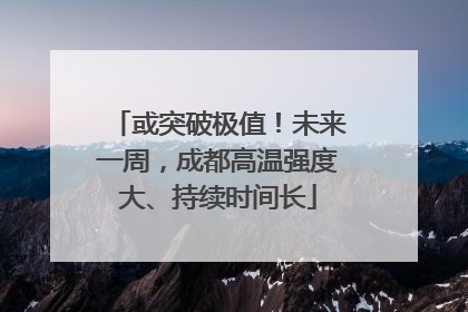 或突破极值！未来一周，成都高温强度大、持续时间长