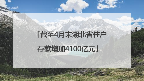 截至4月末湖北省住户存款增加4100亿元