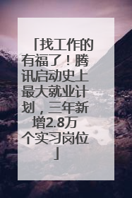 找工作的有福了！腾讯启动史上最大就业计划，三年新增2.8万个实习岗位