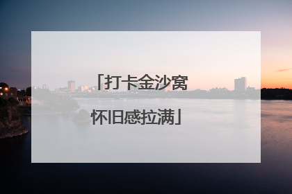打卡金沙窝 怀旧感拉满