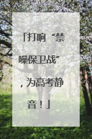 打响“禁噪保卫战”，为高考静音！