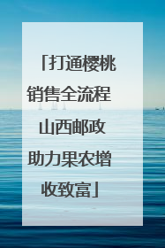 打通樱桃销售全流程 山西邮政助力果农增收致富