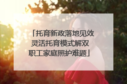 托育新政落地见效 灵活托育模式解双职工家庭照护难题