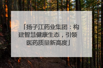 扬子江药业集团：构建智慧健康生态，引领医药质量新高度