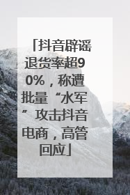 抖音辟谣退货率超90%，称遭批量“水军”攻击抖音电商，高管回应