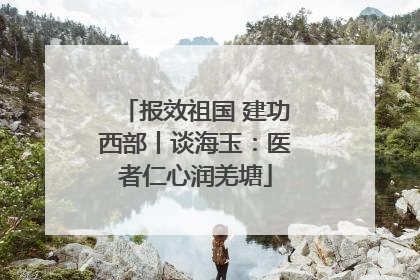 报效祖国 建功西部丨谈海玉：医者仁心润羌塘