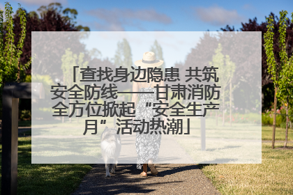 查找身边隐患 共筑安全防线——甘肃消防全方位掀起“安全生产月”活动热潮