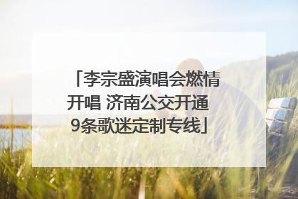 李宗盛演唱会燃情开唱 济南公交开通9条歌迷定制专线