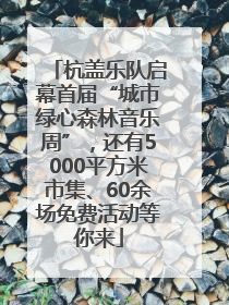 杭盖乐队启幕首届“城市绿心森林音乐周”，还有5000平方米市集、60余场免费活动等你来