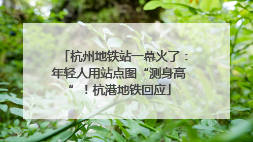 杭州地铁站一幕火了：年轻人用站点图“测身高”！杭港地铁回应