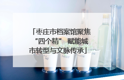 枣庄市档案馆聚焦“四个精” 赋能城市转型与文脉传承