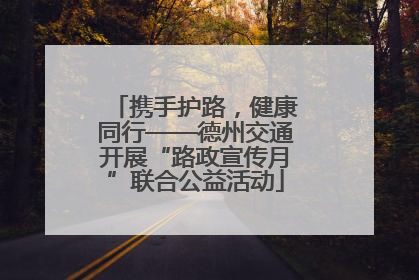 携手护路，健康同行——德州交通开展“路政宣传月”联合公益活动