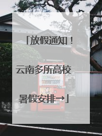 放假通知！云南多所高校暑假安排→