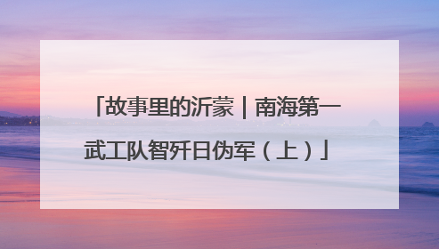 故事里的沂蒙｜南海第一武工队智歼日伪军（上）