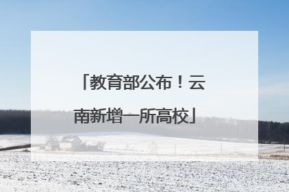 教育部公布！云南新增一所高校