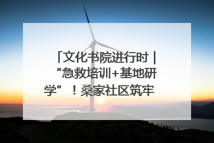 文化书院进行时｜“急救培训+基地研学”！桑家社区筑牢居民健康防线