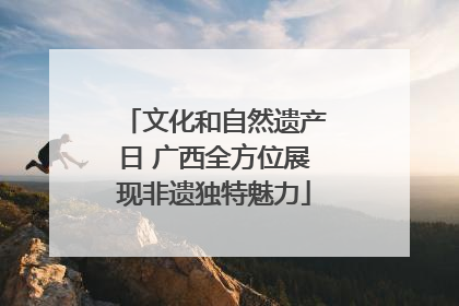 文化和自然遗产日 广西全方位展现非遗独特魅力