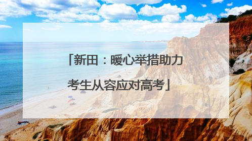 新田：暖心举措助力考生从容应对高考