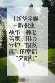 新华全媒+·新职业故事｜养老管家：用心守护“银发族”的幸福“夕阳红”