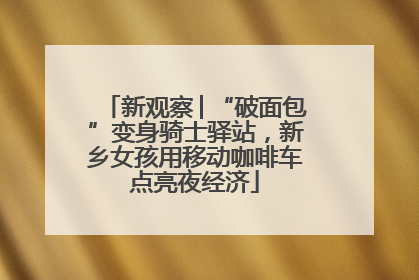 新观察│“破面包”变身骑士驿站，新乡女孩用移动咖啡车点亮夜经济