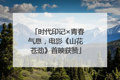 时代印记×青春气息，电影《山花苍劲》首映获赞