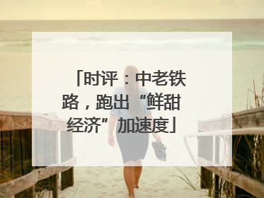 时评：中老铁路，跑出“鲜甜经济”加速度