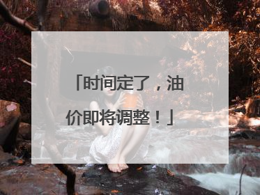 时间定了，油价即将调整！