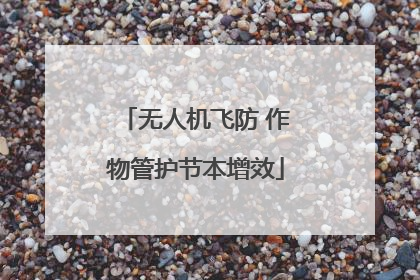 无人机飞防 作物管护节本增效