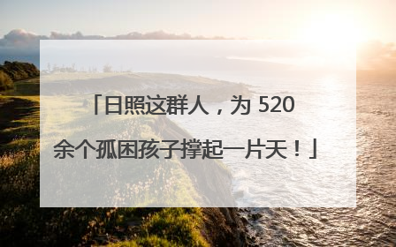 日照这群人，为 520 余个孤困孩子撑起一片天！