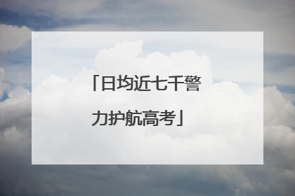 日均近七千警力护航高考