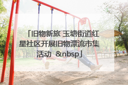 旧物新旅 玉塘街道红星社区开展旧物漂流市集活动   