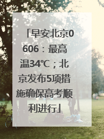 早安北京0606：最高温34℃；北京发布5项措施确保高考顺利进行