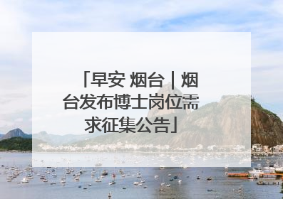 早安 烟台｜烟台发布博士岗位需求征集公告