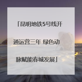 昆明地铁5号线开通运营三年 绿色动脉赋能春城发展