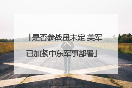 是否参战虽未定 美军已加紧中东军事部署