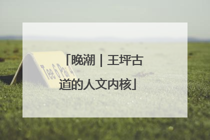 晚潮｜王坪古道的人文内核