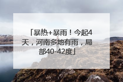 暴热+暴雨！今起4天，河南多地有雨，局部40-42度